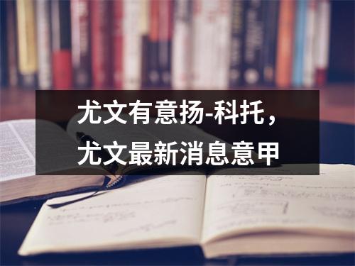 尤文有意扬-科托，尤文最新消息意甲