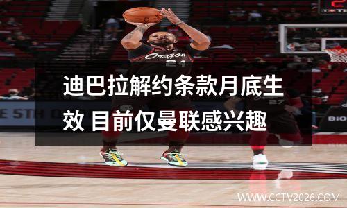 迪巴拉解约条款月底生效 目前仅曼联感兴趣
