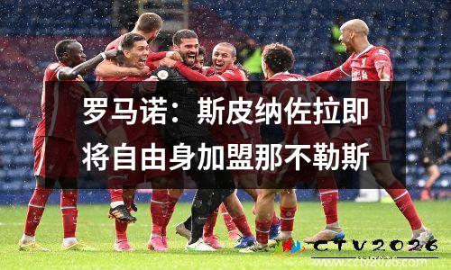罗马诺：斯皮纳佐拉即将自由身加盟那不勒斯