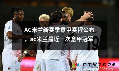 AC米兰新赛季意甲赛程公布，ac米兰最近一次意甲冠军