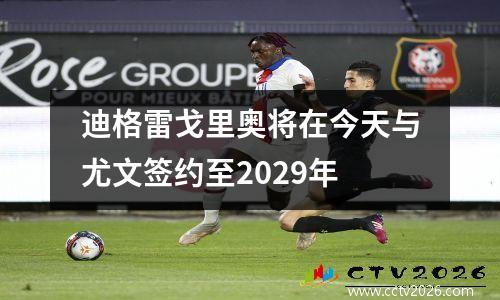 迪格雷戈里奥将在今天与尤文签约至2029年