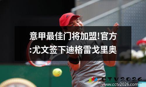 意甲最佳门将加盟!官方:尤文签下迪格雷戈里奥