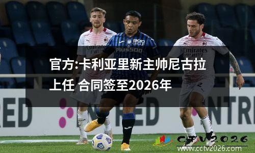 官方:卡利亚里新主帅尼古拉上任 合同签至2026年