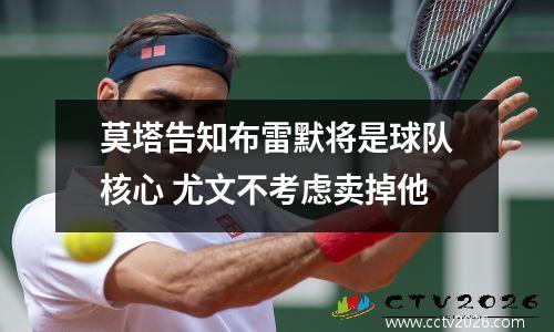 莫塔告知布雷默将是球队核心 尤文不考虑卖掉他