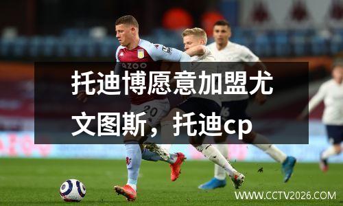 托迪博愿意加盟尤文图斯，托迪cp