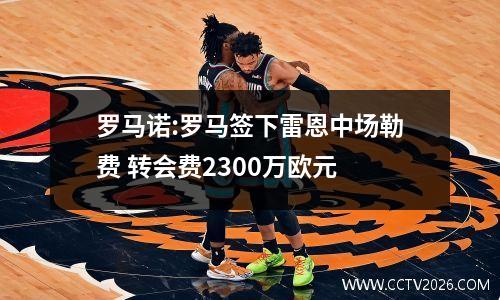 罗马诺:罗马签下雷恩中场勒费 转会费2300万欧元