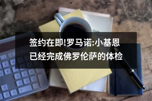 签约在即!罗马诺:小基恩已经完成佛罗伦萨的体检