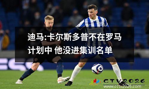 迪马:卡尔斯多普不在罗马计划中 他没进集训名单
