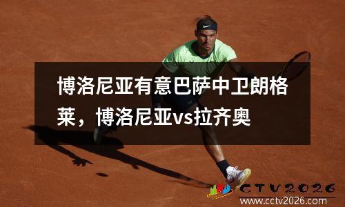 博洛尼亚有意巴萨中卫朗格莱，博洛尼亚vs拉齐奥