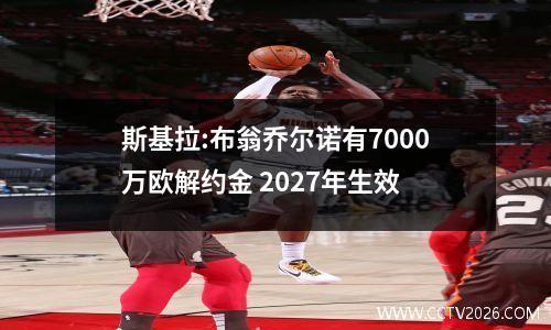 斯基拉:布翁乔尔诺有7000万欧解约金 2027年生效