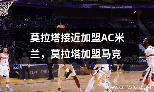 莫拉塔接近加盟AC米兰，莫拉塔加盟马竞