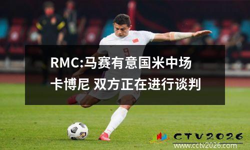 RMC:马赛有意国米中场卡博尼 双方正在进行谈判