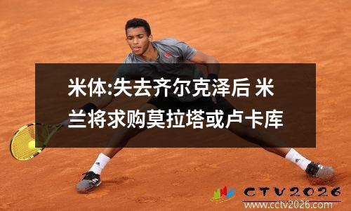 米体:失去齐尔克泽后 米兰将求购莫拉塔或卢卡库
