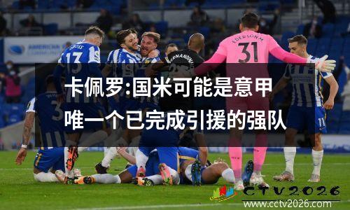 卡佩罗:国米可能是意甲唯一个已完成引援的强队