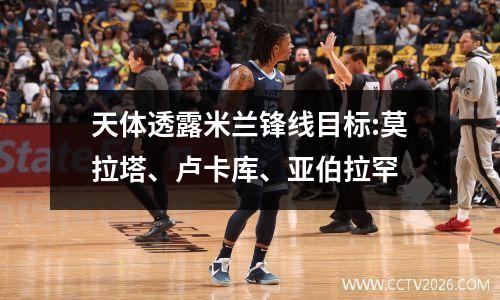 天体透露米兰锋线目标:莫拉塔、卢卡库、亚伯拉罕