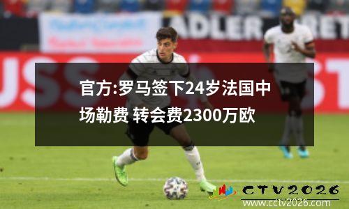 官方:罗马签下24岁法国中场勒费 转会费2300万欧
