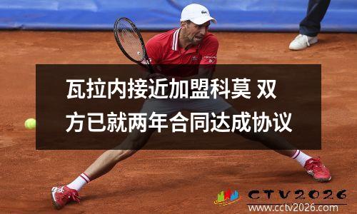 瓦拉内接近加盟科莫 双方已就两年合同达成协议