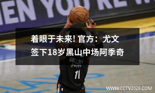 着眼于未来! 官方：尤文签下18岁黑山中场阿季奇