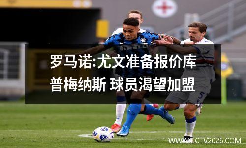 罗马诺:尤文准备报价库普梅纳斯 球员渴望加盟