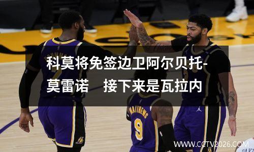 科莫将免签边卫阿尔贝托-莫雷诺　接下来是瓦拉内