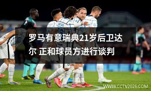 罗马有意瑞典21岁后卫达尔 正和球员方进行谈判