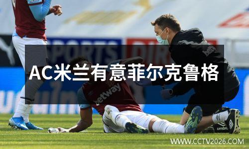 AC米兰有意菲尔克鲁格