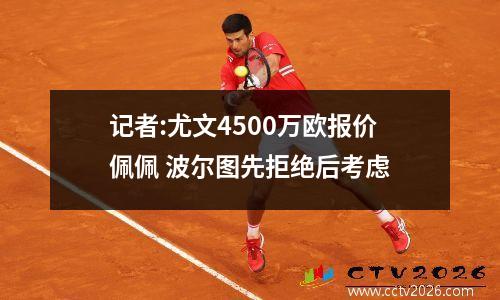 记者:尤文4500万欧报价佩佩 波尔图先拒绝后考虑