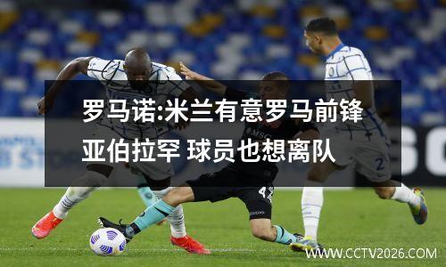 罗马诺:米兰有意罗马前锋亚伯拉罕 球员也想离队