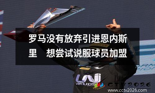 罗马没有放弃引进恩内斯里　想尝试说服球员加盟