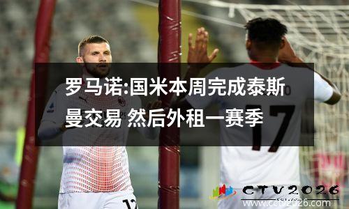 罗马诺:国米本周完成泰斯曼交易 然后外租一赛季