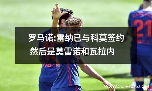 罗马诺:雷纳已与科莫签约 然后是莫雷诺和瓦拉内