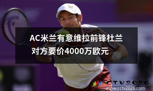 AC米兰有意维拉前锋杜兰 对方要价4000万欧元