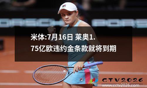 米体:7月16日 莱奥1.75亿欧违约金条款就将到期