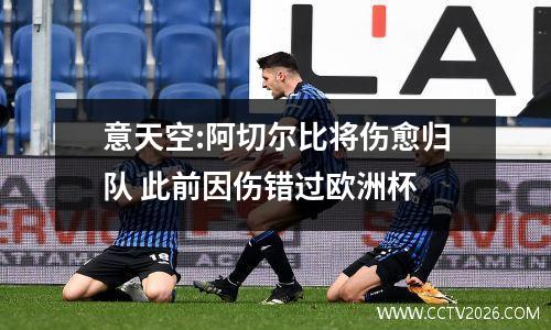 意天空:阿切尔比将伤愈归队 此前因伤错过欧洲杯