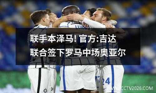 联手本泽马! 官方:吉达联合签下罗马中场奥亚尔