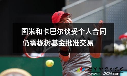 国米和卡巴尔谈妥个人合同 仍需橡树基金批准交易