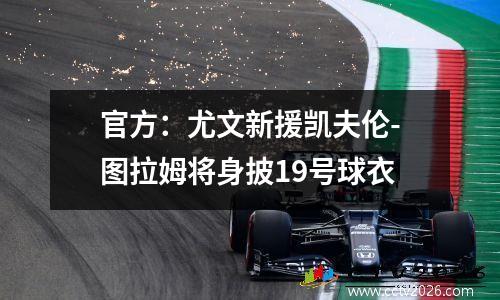 官方：尤文新援凯夫伦-图拉姆将身披19号球衣