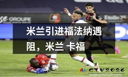 米兰引进福法纳遇阻，米兰 卡福