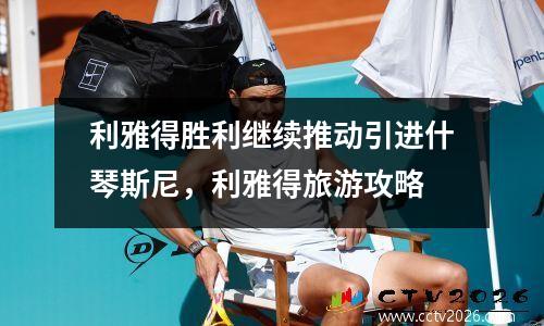 利雅得胜利继续推动引进什琴斯尼，利雅得旅游攻略