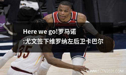 Here we go!罗马诺:尤文签下维罗纳左后卫卡巴尔