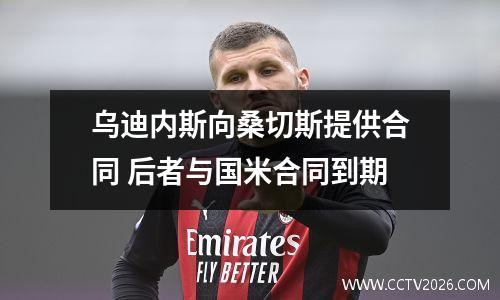 乌迪内斯向桑切斯提供合同 后者与国米合同到期