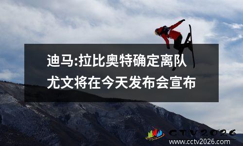 迪马:拉比奥特确定离队 尤文将在今天发布会宣布