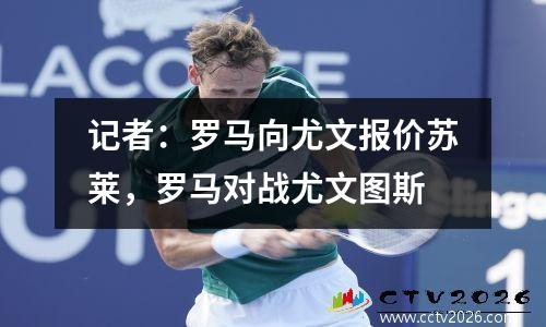 记者：罗马向尤文报价苏莱，罗马对战尤文图斯