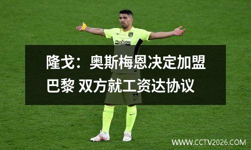 隆戈：奥斯梅恩决定加盟巴黎 双方就工资达协议