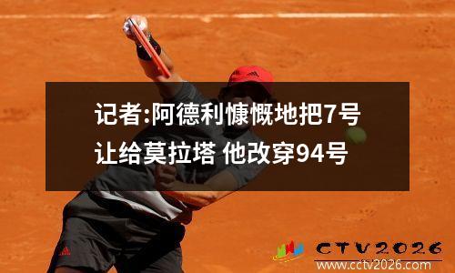 记者:阿德利慷慨地把7号让给莫拉塔 他改穿94号