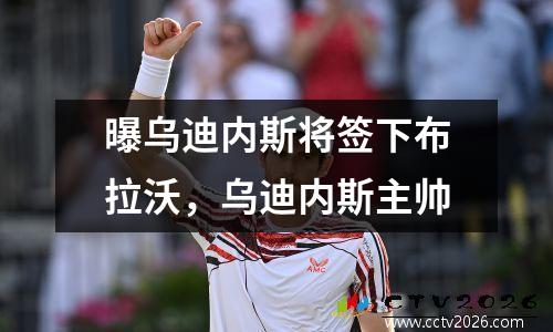 曝乌迪内斯将签下布拉沃，乌迪内斯主帅