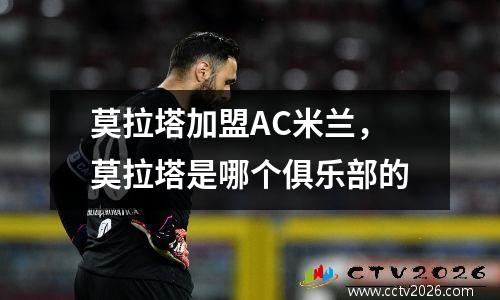 莫拉塔加盟AC米兰，莫拉塔是哪个俱乐部的