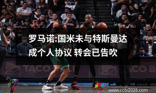 罗马诺:国米未与特斯曼达成个人协议 转会已告吹