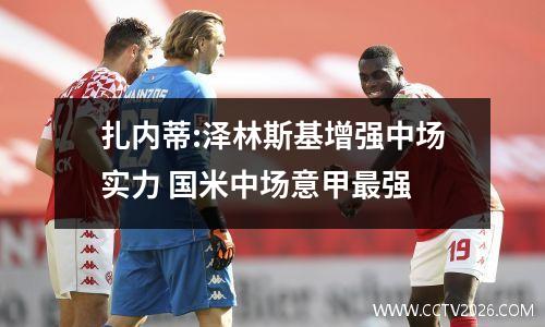 扎内蒂:泽林斯基增强中场实力 国米中场意甲最强