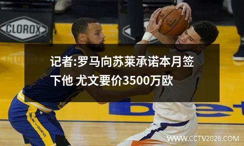 记者:罗马向苏莱承诺本月签下他 尤文要价3500万欧